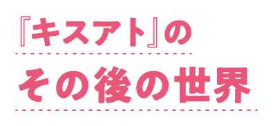 『キスアト』のその後の世界