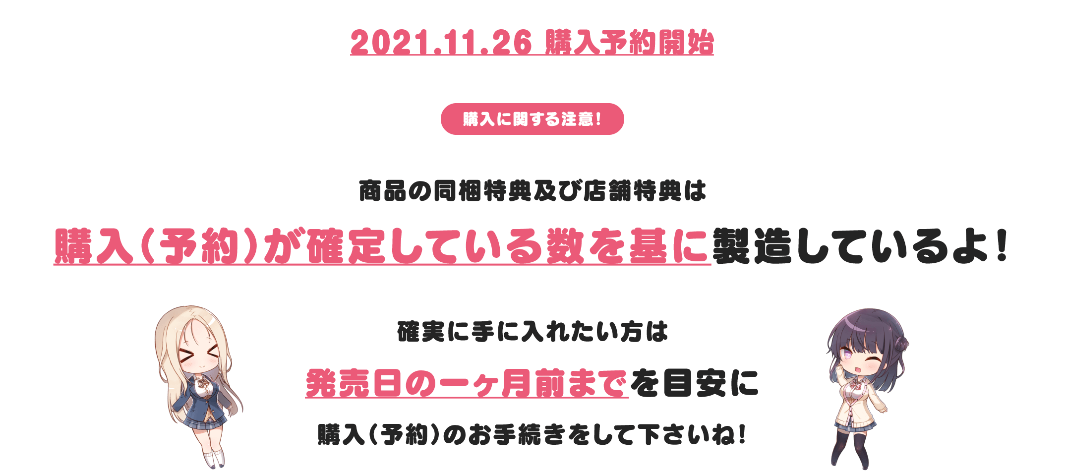 購入に関する注意！ / 商品の同梱特典及び店舗特典は購入（予約）が確定している数を基に製造しているよ！確実に手に入れたい方は発売日の一ヶ月前までを目安に購入（予約）のお手続きをして下さいね！