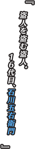 『盗人を盗む盗人。16代目、石川五右衛門』