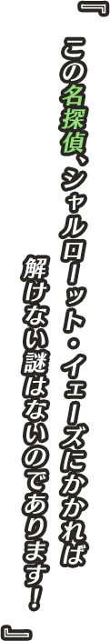 『この名探偵、シャルローット・イェーズにかかれば解けない謎はないのであります！』