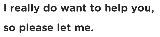 I really do want to help you,so please let me.