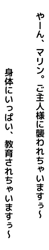 ご主人様に襲われちゃいますぅ〜。身体にいっぱい、教育されちゃいますぅ〜