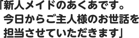 「新人メイドのあくあです。今日からご主人様のお世話を担当させていただきます」