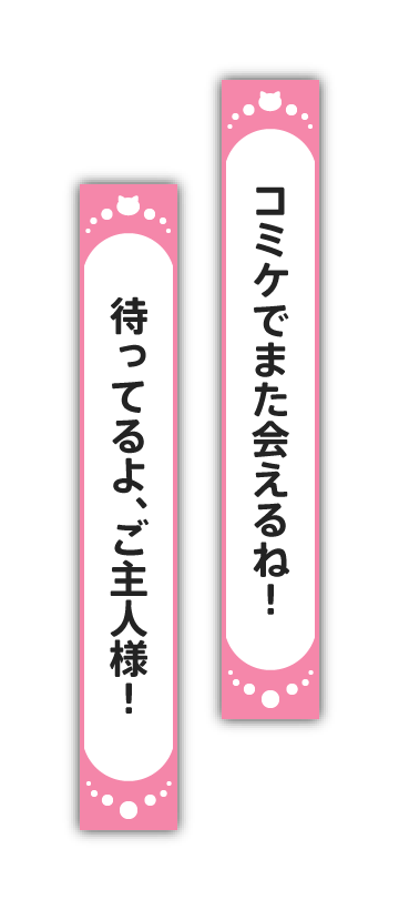 コミケでまた会えるね！ 待ってるよ、ご主人様！