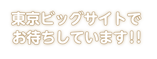 東京ビッグサイトでお待ちしています!!