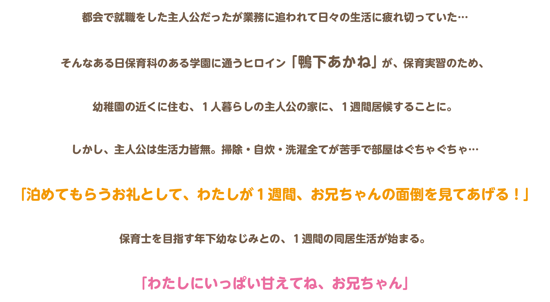 主人公の実家の近くに住んでいる。家族ぐるみのお付き合いで母親同士、すごく仲がいい。幼い頃から主人公に可愛がられていた。その事もあり自分も年下には優しくしなきゃ、と心がけ、地元の子供と接する内に子供好きになり、保育科を志す。郊外住みで都会の悪影響を受けておらず純朴そのものだが、友人の体験談を聞かされてるため、多少、耳年増。料理上手で、素朴な煮物や和食が得意。地元の子供たちとはよく触れ合っていたが、幼稚園での実習は今回が初。園児たちの受けは良く、一瞬で人気者に。『あかねーちゃん』と呼ばれている。