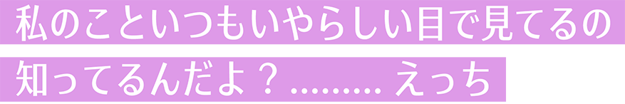 私のこといつもいやらしい目で見てるの知ってるんだよ? .........えっち