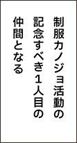 制服カノジョ活動の記念すべき１人目の仲間となる