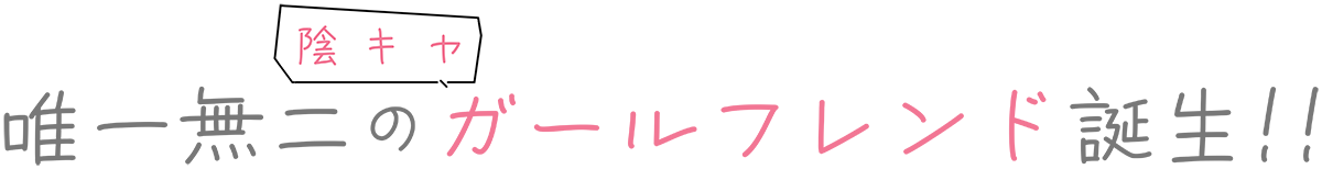 唯一無二の陰キャガールフレンド誕生!!