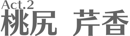 Act.2 桃尻 芹香