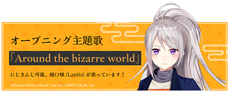 オープニング主題歌『Around the bizarre world』にじさんじ所属、樋口楓(Lantis)が歌っています！