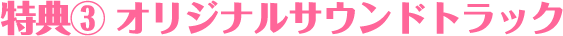特典③　オリジナルサウンドトラック