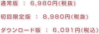 通常版 ： 6,980円(税抜)　初回限定版 ： 8,980円(税抜)　ダウンロード版 ： 5,980円(税込)