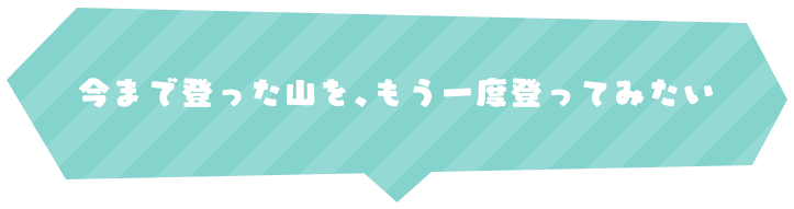 今まで登った山を、もう一度登ってみたい