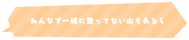 みんなで一緒に登ってない山もあるし