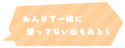 みんなで一緒に登ってない山もあるし