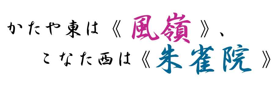 かたや東は《風嶺》 、こなた西は《朱雀院 》