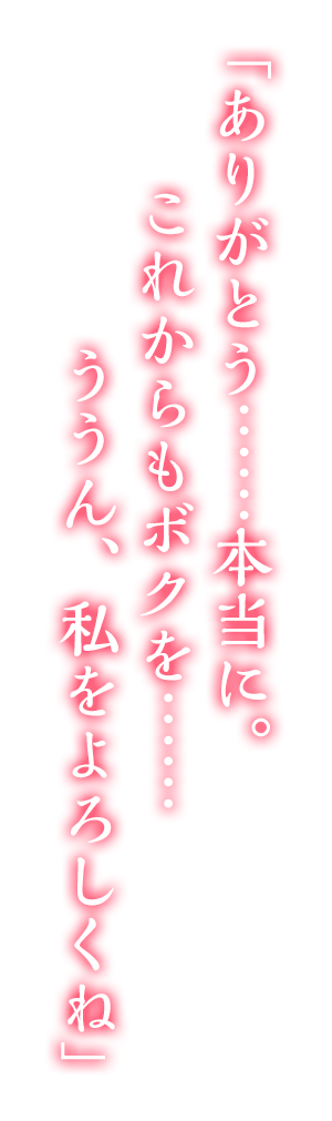 ありがとう……本当に。これからもボクを……ううん、私をよろしくね