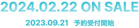 2024.02.22 ON SALE / 2023.09.21 予約受付開始